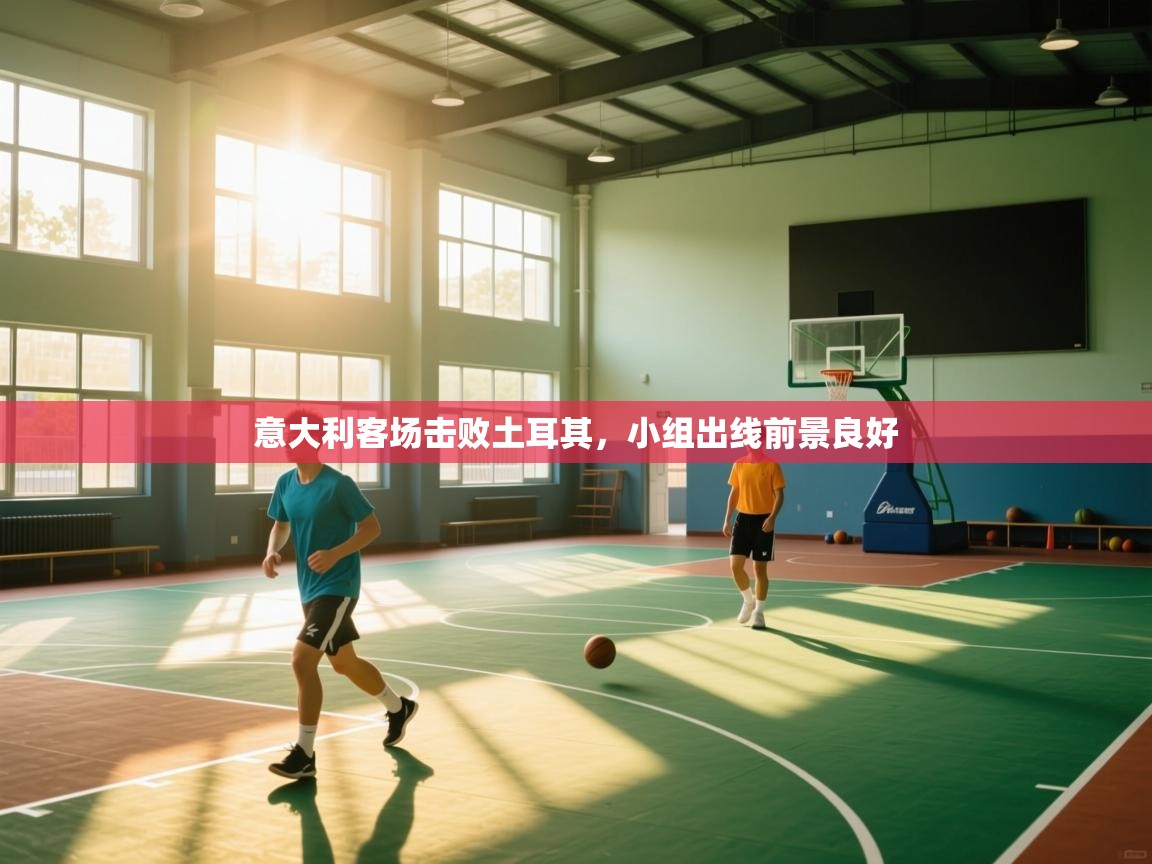 意大利客场击败土耳其，小组出线前景良好