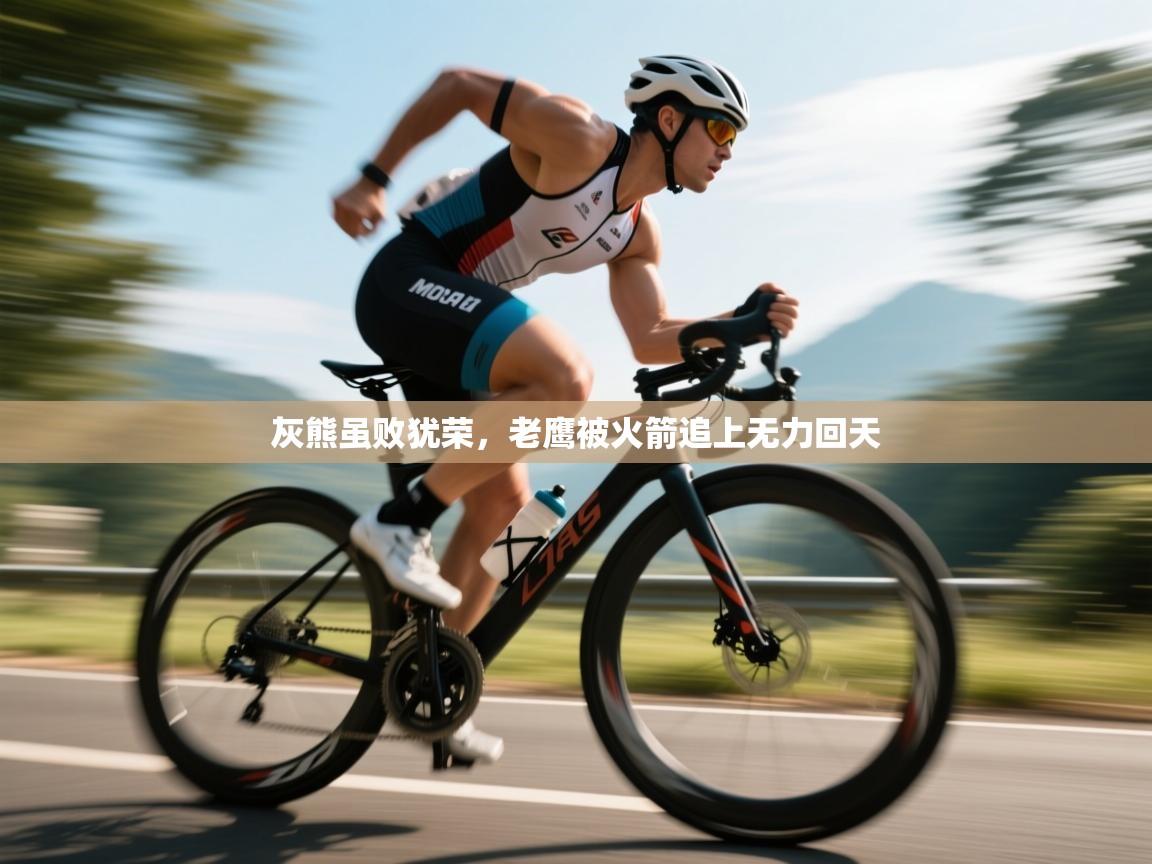 灰熊虽败犹荣，老鹰被火箭追上无力回天